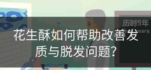 花生酥如何帮助改善发质与脱发问题？